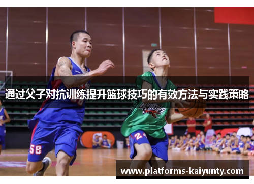 通过父子对抗训练提升篮球技巧的有效方法与实践策略 通过父子对抗训练提升篮球技巧的有效方法与实践策略