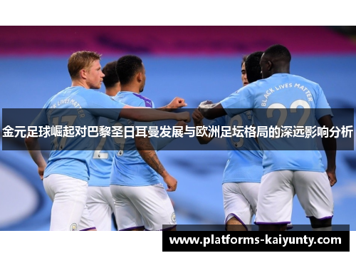 金元足球崛起对巴黎圣日耳曼发展与欧洲足坛格局的深远影响分析