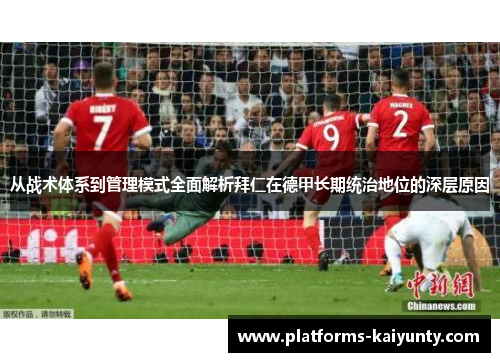 从战术体系到管理模式全面解析拜仁在德甲长期统治地位的深层原因