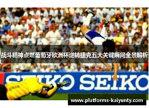 战斗精神点燃葡萄牙欧洲杯逆转捷克五大关键瞬间全景解析 战斗精神点燃葡萄牙欧洲杯逆转捷克五大关键瞬间全景解析