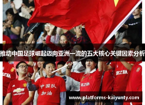 推动中国足球崛起迈向亚洲一流的五大核心关键因素分析 推动中国足球崛起迈向亚洲一流的五大核心关键因素分析