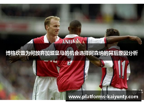 博格坎普为何放弃加盟皇马的机会选择阿森纳的背后原因分析 博格坎普为何放弃加盟皇马的机会选择阿森纳的背后原因分析