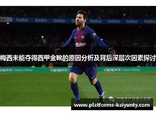 梅西未能夺得西甲金靴的原因分析及背后深层次因素探讨 梅西未能夺得西甲金靴的原因分析及背后深层次因素探讨