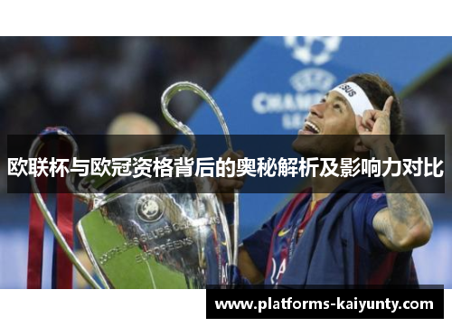 欧联杯与欧冠资格背后的奥秘解析及影响力对比 欧联杯与欧冠资格背后的奥秘解析及影响力对比