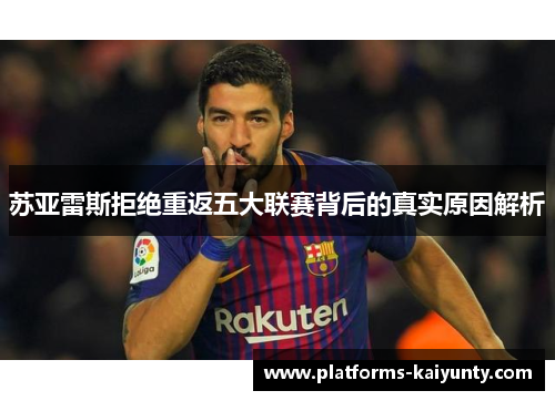 苏亚雷斯拒绝重返五大联赛背后的真实原因解析 苏亚雷斯拒绝重返五大联赛背后的真实原因解析