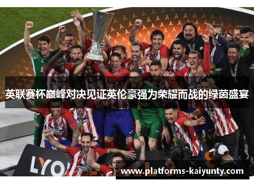 英联赛杯巅峰对决见证英伦豪强为荣耀而战的绿茵盛宴 英联赛杯巅峰对决见证英伦豪强为荣耀而战的绿茵盛宴