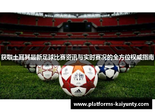 获取土耳其最新足球比赛资讯与实时赛况的全方位权威指南