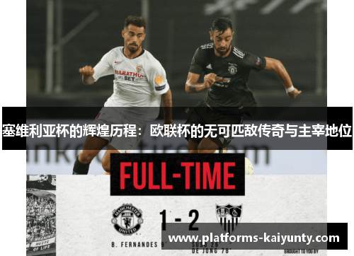 塞维利亚杯的辉煌历程:欧联杯的无可匹敌传奇与主宰地位 塞维利亚杯的辉煌历程:欧联杯的无可匹敌传奇与主宰地位