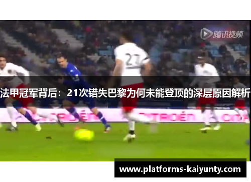 法甲冠军背后:21次错失巴黎为何未能登顶的深层原因解析 法甲冠军背后:21次错失巴黎为何未能登顶的深层原因解析