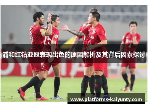 浦和红钻亚冠表现出色的原因解析及其背后因素探讨 浦和红钻亚冠表现出色的原因解析及其背后因素探讨