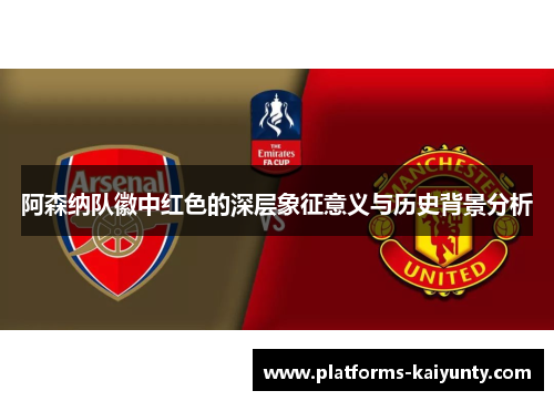 阿森纳队徽中红色的深层象征意义与历史背景分析 阿森纳队徽中红色的深层象征意义与历史背景分析