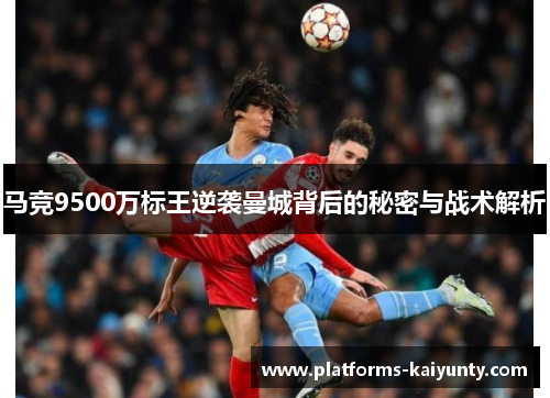 马竞9500万标王逆袭曼城背后的秘密与战术解析