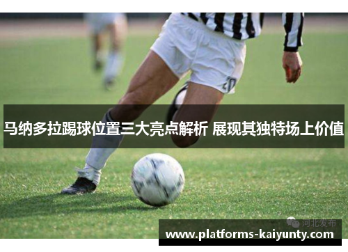 马纳多拉踢球位置三大亮点解析 展现其独特场上价值 马纳多拉踢球位置三大亮点解析 展现其独特场上价值