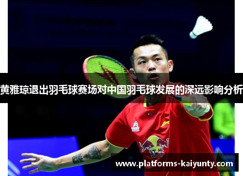 黄雅琼退出羽毛球赛场对中国羽毛球发展的深远影响分析 黄雅琼退出羽毛球赛场对中国羽毛球发展的深远影响分析