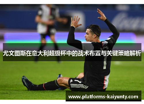 尤文图斯在意大利超级杯中的战术布置与关键策略解析