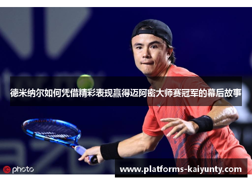 德米纳尔如何凭借精彩表现赢得迈阿密大师赛冠军的幕后故事 德米纳尔如何凭借精彩表现赢得迈阿密大师赛冠军的幕后故事