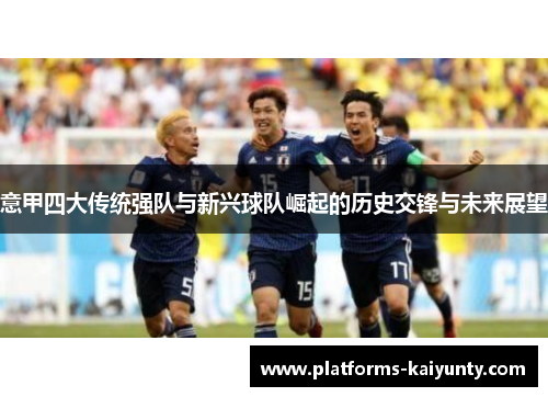 意甲四大传统强队与新兴球队崛起的历史交锋与未来展望