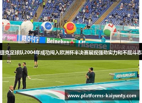 捷克足球队2004年成功闯入欧洲杯半决赛展现强劲实力和不屈斗志 捷克足球队2004年成功闯入欧洲杯半决赛展现强劲实力和不屈斗志