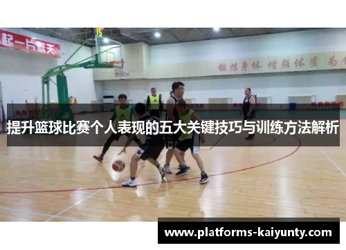 提升篮球比赛个人表现的五大关键技巧与训练方法解析 提升篮球比赛个人表现的五大关键技巧与训练方法解析