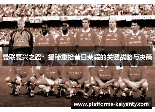 曼联复兴之路：揭秘重拾昔日荣耀的关键战略与决策