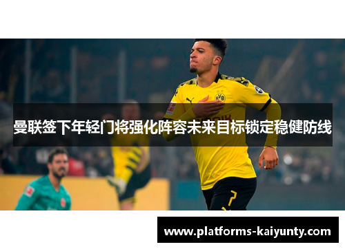 曼联签下年轻门将强化阵容未来目标锁定稳健防线