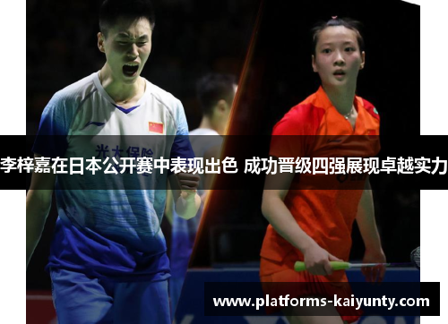 李梓嘉在日本公开赛中表现出色 成功晋级四强展现卓越实力