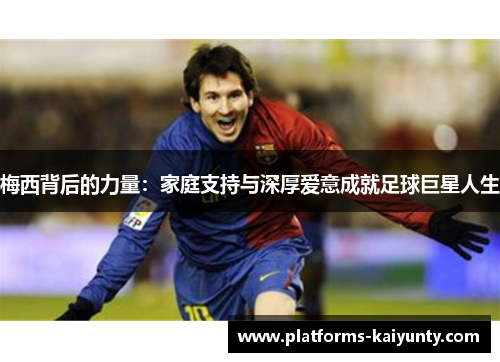 梅西背后的力量：家庭支持与深厚爱意成就足球巨星人生