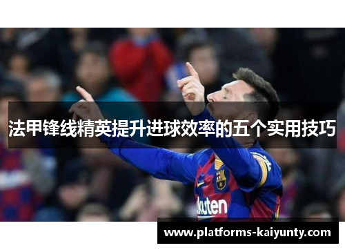 法甲锋线精英提升进球效率的五个实用技巧 法甲锋线精英提升进球效率的五个实用技巧
