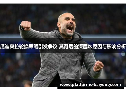 瓜迪奥拉轮换策略引发争议 其背后的深层次原因与影响分析