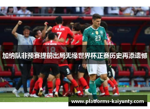 加纳队非预赛提前出局无缘世界杯正赛历史再添遗憾