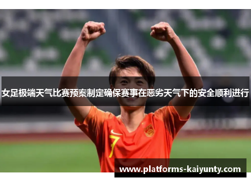 女足极端天气比赛预案制定确保赛事在恶劣天气下的安全顺利进行