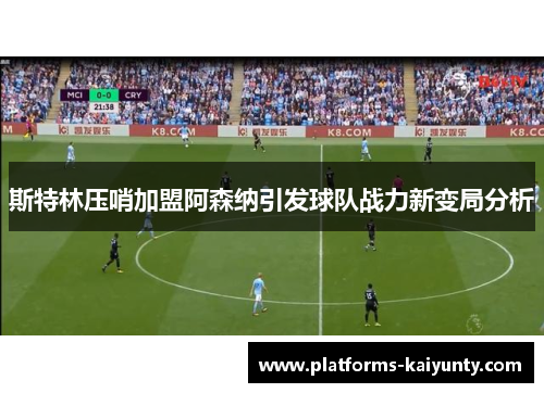 斯特林压哨加盟阿森纳引发球队战力新变局分析