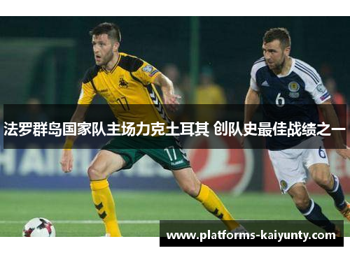 法罗群岛国家队主场力克土耳其 创队史最佳战绩之一