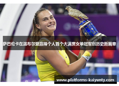 萨巴伦卡在温布尔登赢得个人首个大满贯女单冠军创历史新篇章