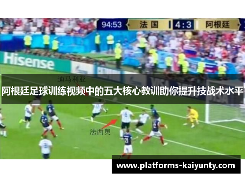 阿根廷足球训练视频中的五大核心教训助你提升技战术水平 阿根廷足球训练视频中的五大核心教训助你提升技战术水平