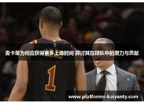 麦卡蒂为何应获得更多上场时间 探讨其在球队中的潜力与贡献 麦卡蒂为何应获得更多上场时间 探讨其在球队中的潜力与贡献