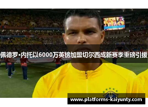 佩德罗·内托以6000万英镑加盟切尔西成新赛季重磅引援 佩德罗·内托以6000万英镑加盟切尔西成新赛季重磅引援