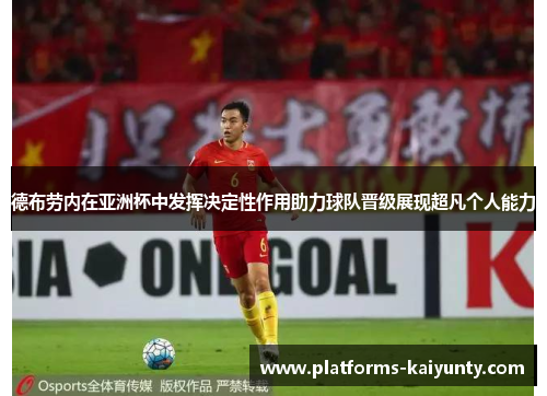 德布劳内在亚洲杯中发挥决定性作用助力球队晋级展现超凡个人能力 德布劳内在亚洲杯中发挥决定性作用助力球队晋级展现超凡个人能力