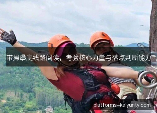 带操攀爬线路阅读，考验核心力量与落点判断能力